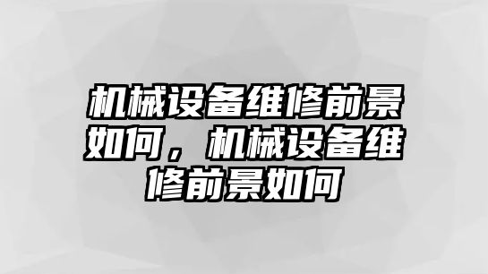 機械設備維修前景如何，機械設備維修前景如何