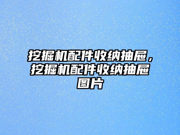 挖掘機配件收納抽屜，挖掘機配件收納抽屜圖片