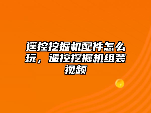 遙控挖掘機(jī)配件怎么玩，遙控挖掘機(jī)組裝視頻