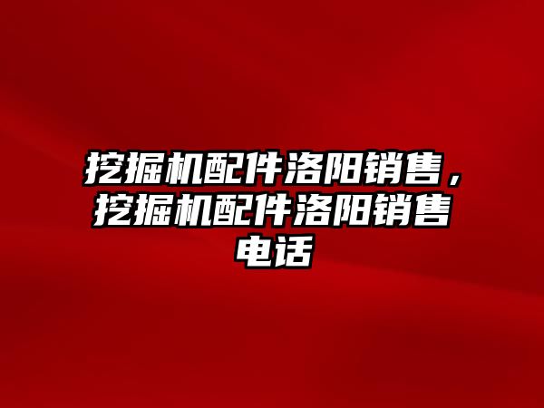 挖掘機配件洛陽銷售，挖掘機配件洛陽銷售電話