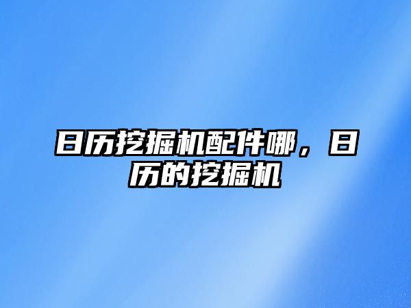 日歷挖掘機配件哪，日歷的挖掘機