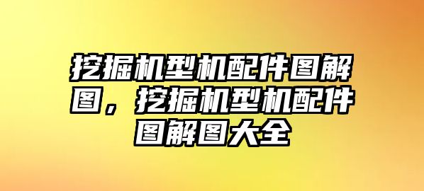 挖掘機(jī)型機(jī)配件圖解圖，挖掘機(jī)型機(jī)配件圖解圖大全