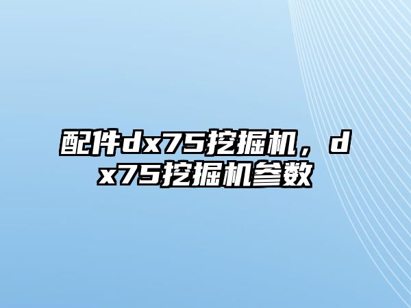 配件dx75挖掘機(jī)，dx75挖掘機(jī)參數(shù)