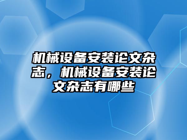 機械設(shè)備安裝論文雜志，機械設(shè)備安裝論文雜志有哪些