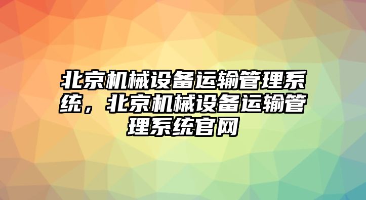 北京機械設(shè)備運輸管理系統(tǒng)，北京機械設(shè)備運輸管理系統(tǒng)官網(wǎng)