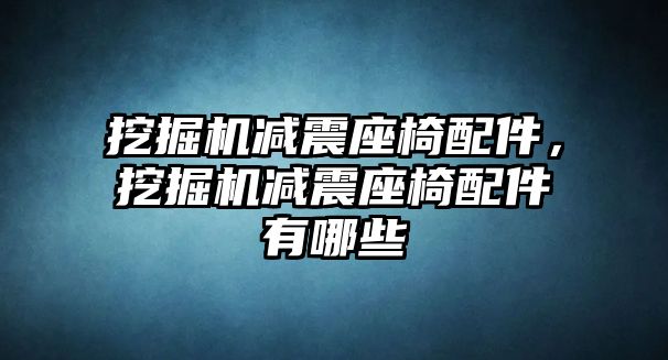 挖掘機(jī)減震座椅配件，挖掘機(jī)減震座椅配件有哪些