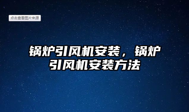 鍋爐引風(fēng)機安裝，鍋爐引風(fēng)機安裝方法