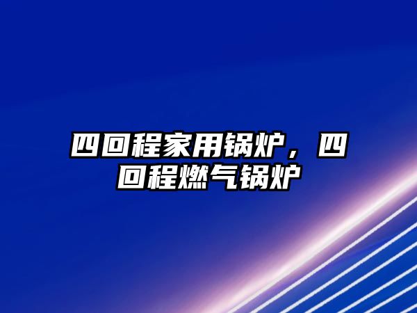 四回程家用鍋爐，四回程燃?xì)忮仩t