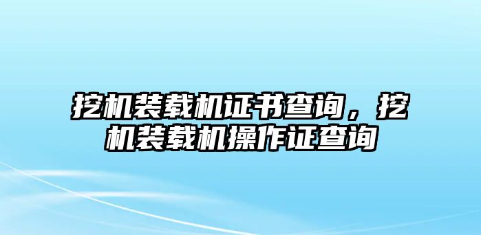 挖機(jī)裝載機(jī)證書查詢，挖機(jī)裝載機(jī)操作證查詢