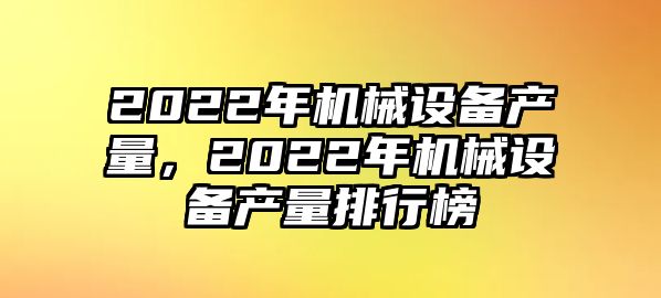 2022年機械設備產量，2022年機械設備產量排行榜