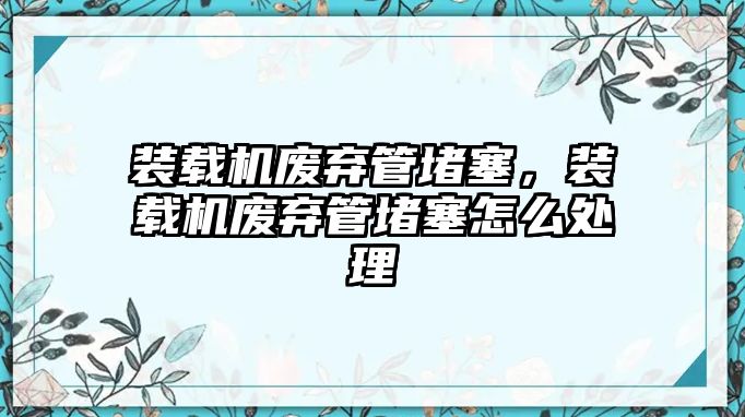 裝載機(jī)廢棄管堵塞，裝載機(jī)廢棄管堵塞怎么處理