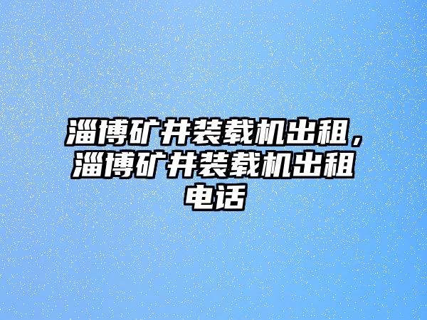 淄博礦井裝載機(jī)出租，淄博礦井裝載機(jī)出租電話