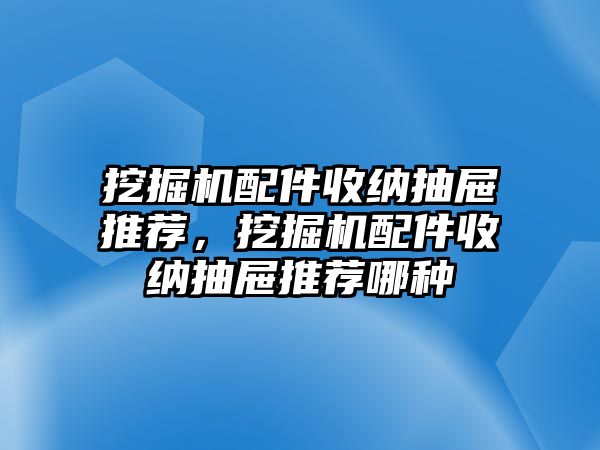 挖掘機(jī)配件收納抽屜推薦，挖掘機(jī)配件收納抽屜推薦哪種