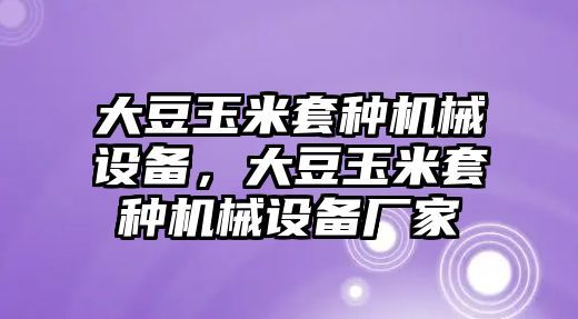 大豆玉米套種機械設(shè)備，大豆玉米套種機械設(shè)備廠家