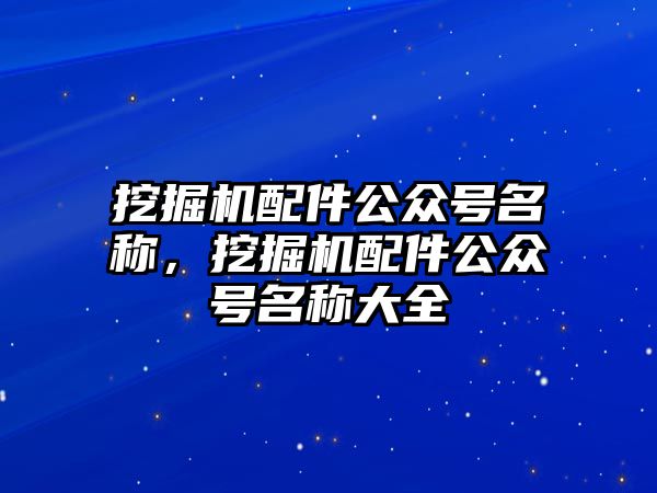 挖掘機配件公眾號名稱，挖掘機配件公眾號名稱大全