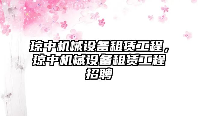 瓊中機(jī)械設(shè)備租賃工程，瓊中機(jī)械設(shè)備租賃工程招聘