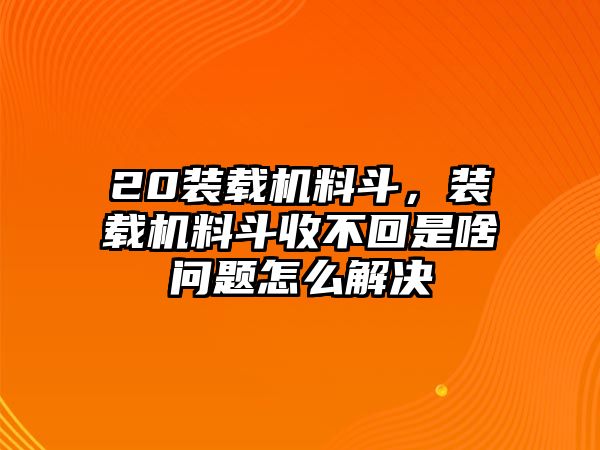 20裝載機(jī)料斗，裝載機(jī)料斗收不回是啥問(wèn)題怎么解決