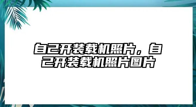 自己開裝載機照片，自己開裝載機照片圖片