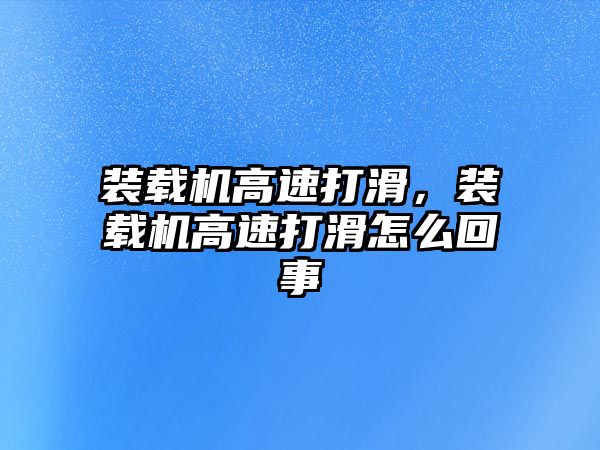 裝載機高速打滑，裝載機高速打滑怎么回事