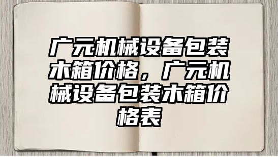 廣元機械設(shè)備包裝木箱價格，廣元機械設(shè)備包裝木箱價格表