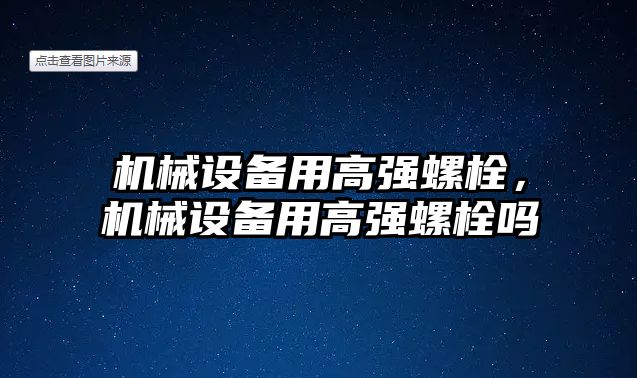 機械設(shè)備用高強螺栓，機械設(shè)備用高強螺栓嗎