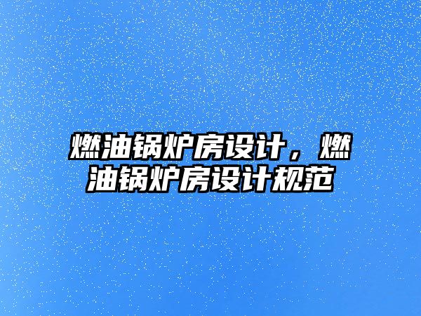 燃油鍋爐房設(shè)計(jì)，燃油鍋爐房設(shè)計(jì)規(guī)范