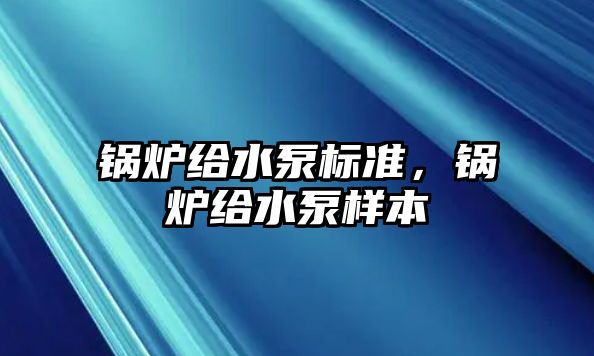 鍋爐給水泵標準，鍋爐給水泵樣本