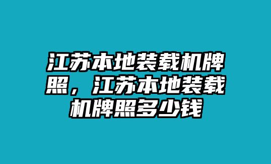 江蘇本地裝載機牌照，江蘇本地裝載機牌照多少錢