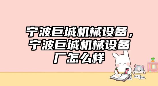 寧波巨城機(jī)械設(shè)備，寧波巨城機(jī)械設(shè)備廠怎么樣