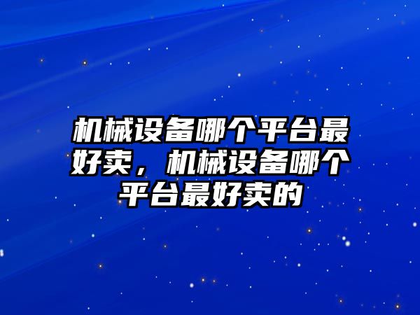 機械設(shè)備哪個平臺最好賣，機械設(shè)備哪個平臺最好賣的