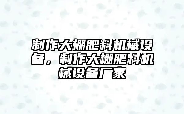 制作大棚肥料機械設(shè)備，制作大棚肥料機械設(shè)備廠家