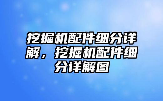 挖掘機配件細分詳解，挖掘機配件細分詳解圖