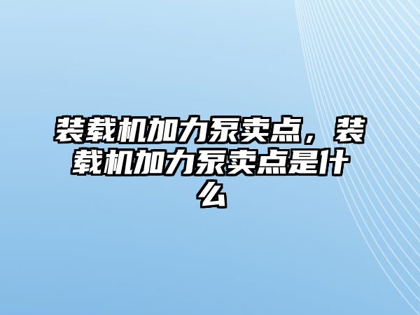 裝載機(jī)加力泵賣(mài)點(diǎn)，裝載機(jī)加力泵賣(mài)點(diǎn)是什么