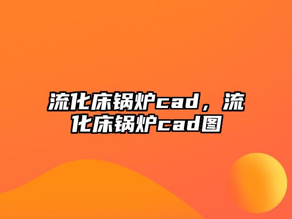 流化床鍋爐cad，流化床鍋爐cad圖