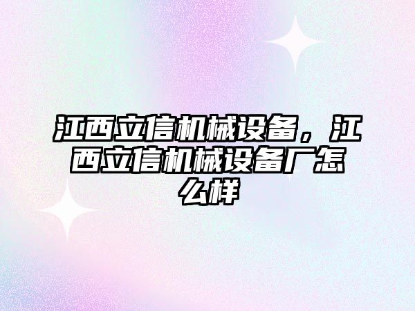 江西立信機(jī)械設(shè)備，江西立信機(jī)械設(shè)備廠怎么樣