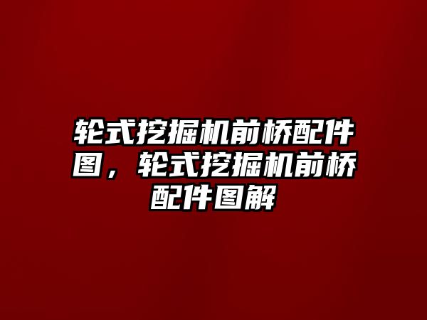 輪式挖掘機(jī)前橋配件圖，輪式挖掘機(jī)前橋配件圖解