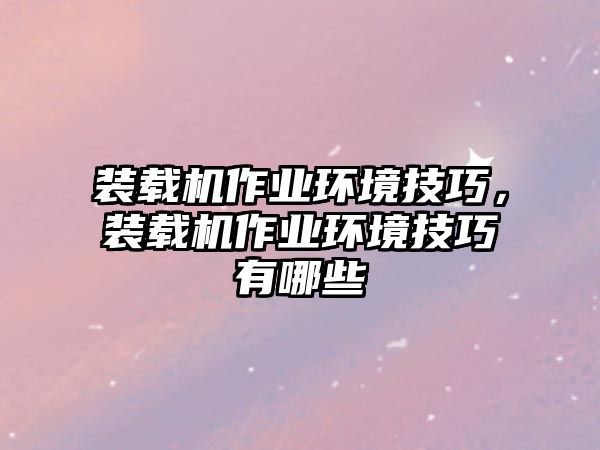 裝載機(jī)作業(yè)環(huán)境技巧，裝載機(jī)作業(yè)環(huán)境技巧有哪些