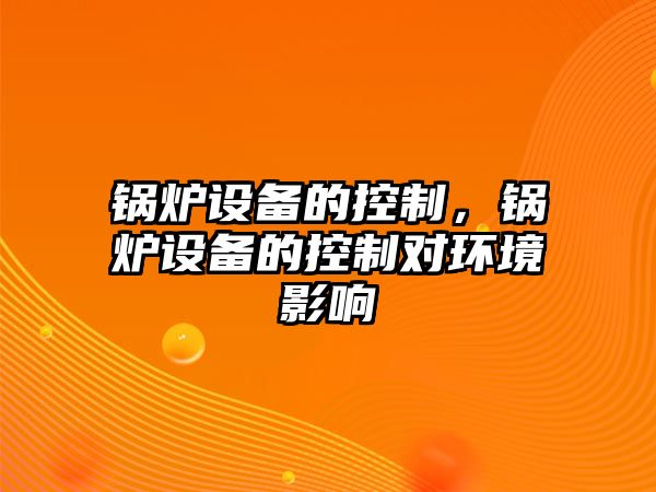 鍋爐設(shè)備的控制，鍋爐設(shè)備的控制對(duì)環(huán)境影響