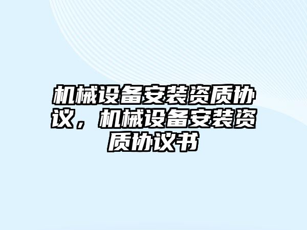 機械設(shè)備安裝資質(zhì)協(xié)議，機械設(shè)備安裝資質(zhì)協(xié)議書