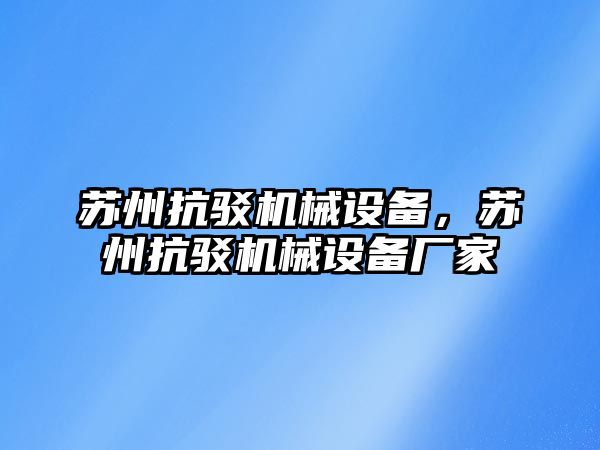 蘇州抗駁機(jī)械設(shè)備，蘇州抗駁機(jī)械設(shè)備廠家