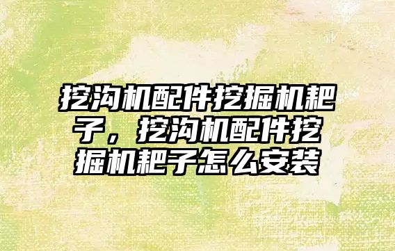 挖溝機配件挖掘機耙子，挖溝機配件挖掘機耙子怎么安裝