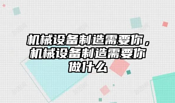 機(jī)械設(shè)備制造需要你，機(jī)械設(shè)備制造需要你做什么