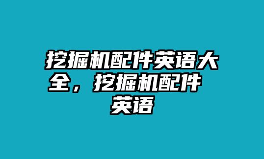 挖掘機(jī)配件英語(yǔ)大全，挖掘機(jī)配件 英語(yǔ)