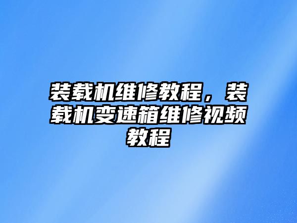 裝載機(jī)維修教程，裝載機(jī)變速箱維修視頻教程