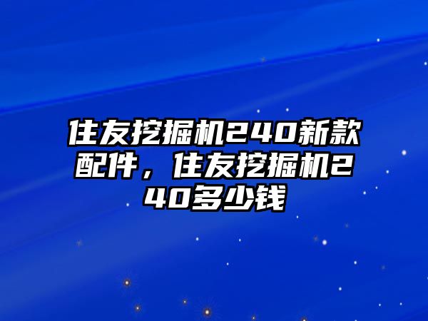 住友挖掘機(jī)240新款配件，住友挖掘機(jī)240多少錢