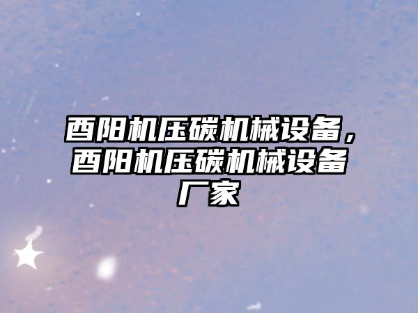 酉陽機壓碳機械設(shè)備，酉陽機壓碳機械設(shè)備廠家