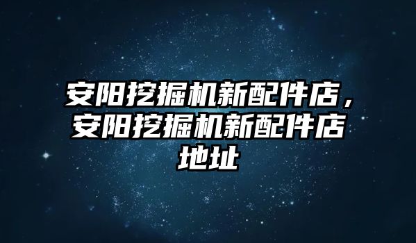 安陽挖掘機新配件店，安陽挖掘機新配件店地址