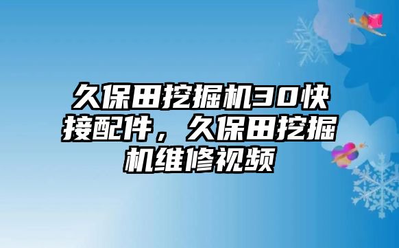 久保田挖掘機30快接配件，久保田挖掘機維修視頻