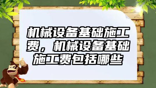 機械設(shè)備基礎(chǔ)施工費，機械設(shè)備基礎(chǔ)施工費包括哪些