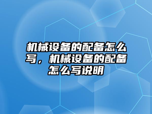 機械設(shè)備的配備怎么寫，機械設(shè)備的配備怎么寫說明